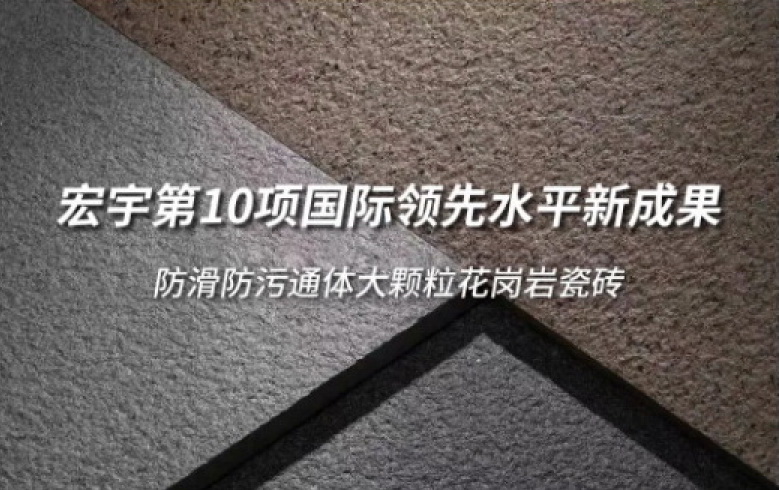  宏宇第10項國際領先水平新成果誕生！“防滑防污通體大顆粒花崗巖瓷磚”獲權威認證！